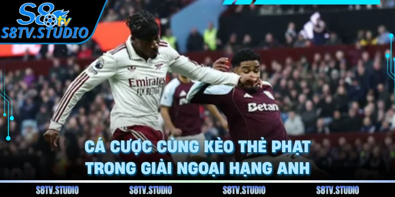 Cá cược cùng kèo thẻ phạt trong giải Ngoại Hạng Anh