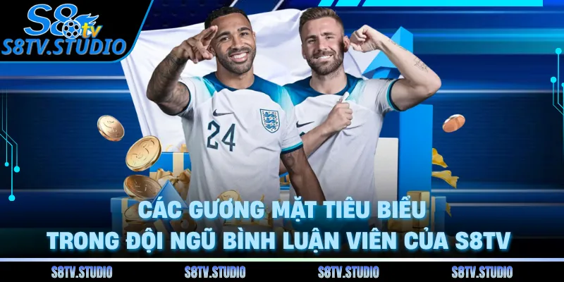 Các gương mặt tiêu biểu trong đội ngũ bình luận viên của S8TV