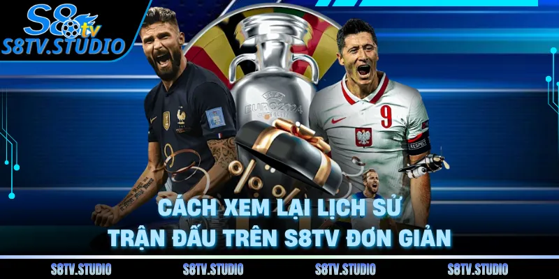 Cách xem lại lịch sử trận đấu trên S8TV đơn giản 