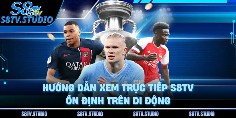 Hướng dẫn xem trực tiếp S8TV ổn định trên di động 