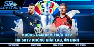 Hướng Dẫn Xem Trực Tiếp Tại S8TV Không Giật Lag, Ổn Định