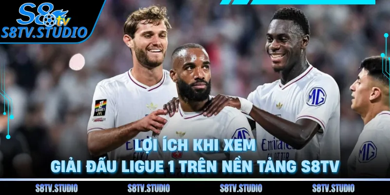 Lợi ích khi xem giải đấu Ligue 1 trên nền tảng S8TV 