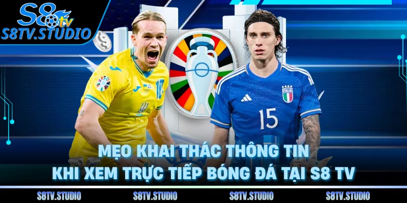 Mẹo khai thác thông tin khi xem trực tiếp bóng đá tại S8 TV