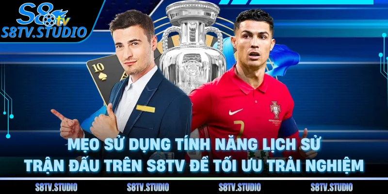Mẹo sử dụng tính năng lịch sử trận đấu trên S8TV để tối ưu trải nghiệm