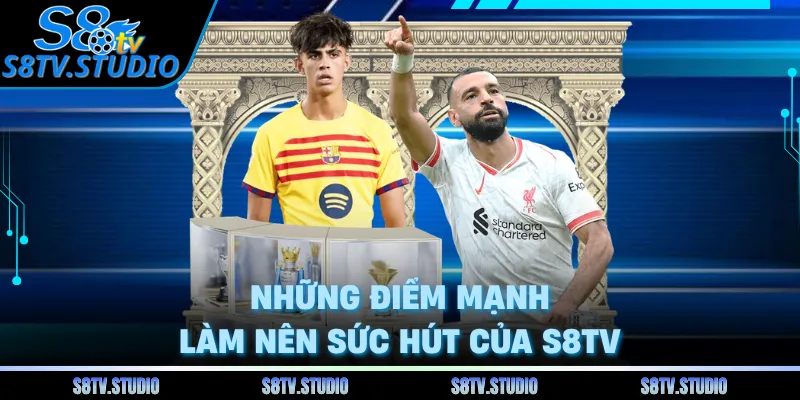Những điểm mạnh làm nên sức hút của S8TV 