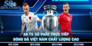 S8 TV Có Phát Trực Tiếp Bóng Đá Việt Nam Chất Lượng Cao
