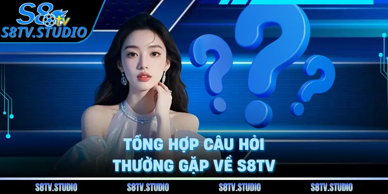 Tổng hợp câu hỏi thường gặp về S8TV 