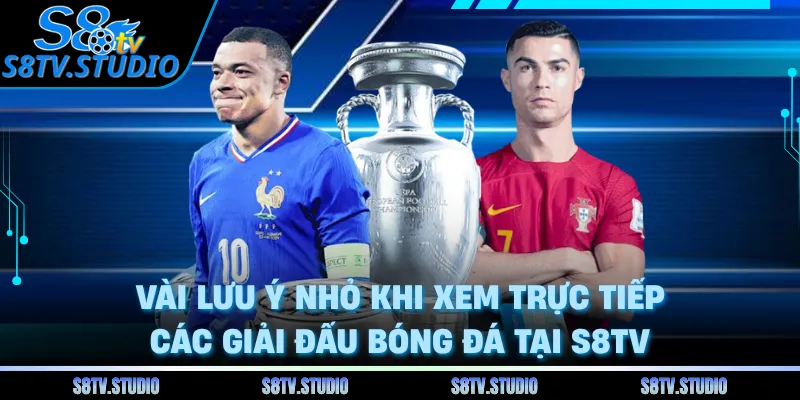 Vài lưu ý nhỏ khi xem trực tiếp các giải đấu bóng đá tại S8TV