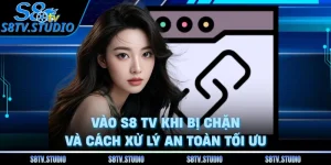 Vào S8 TV Khi Bị Chặn Và Cách Xử Lý An Toàn Tối Ưu